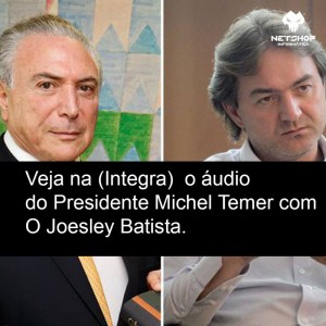 Áudio de Michel Temer com Josley Batista (Ouça na integra)